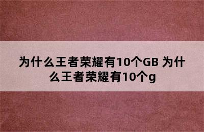 为什么王者荣耀有10个GB 为什么王者荣耀有10个g